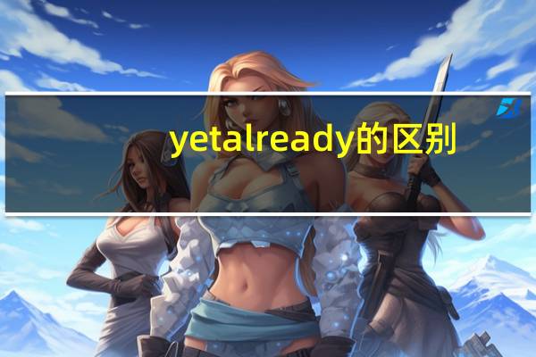 yet already的区别（already和yet的区别用法教学参考）