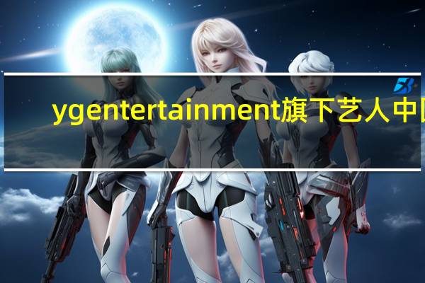 yg entertainment旗下艺人中国