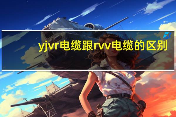 yjvr电缆跟rvv电缆的区别