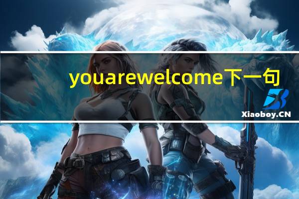 you are welcome下一句