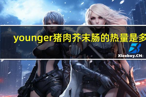 younger 猪肉芥末肠的热量是多少
