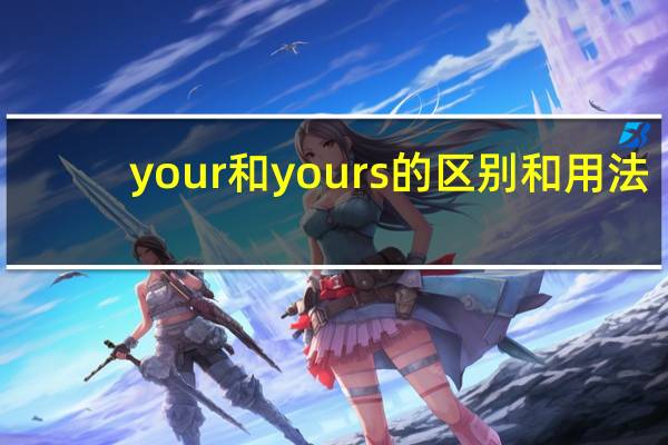 your和yours的区别和用法