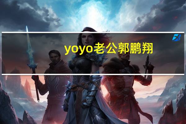 yoyo老公郭鹏翔（yoyo外挂）