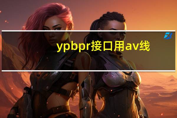 ypbpr接口用av线（ypbpr接口）