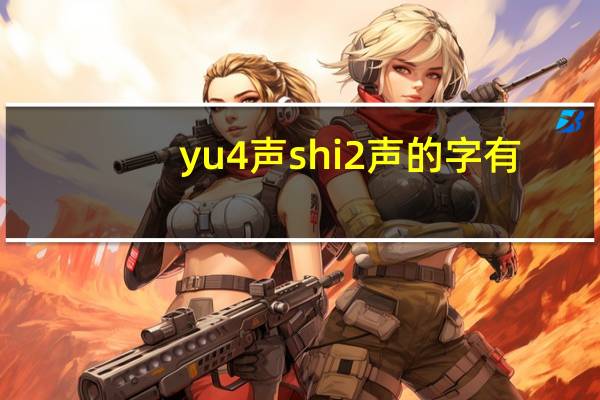 yu4声shi2声的字有