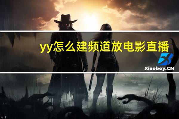 yy怎么建频道放电影直播（yy怎么建频道）
