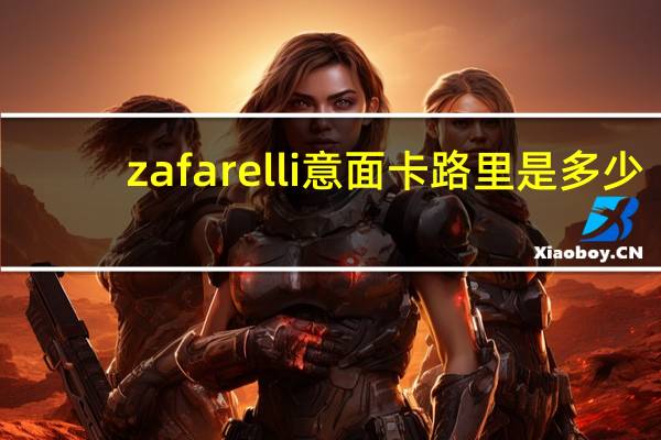 zafarelli 意面卡路里是多少
