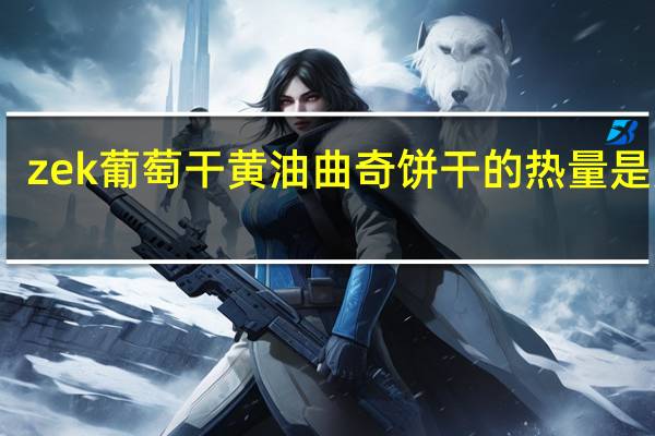 zek 葡萄干黄油曲奇饼干的热量是多少
