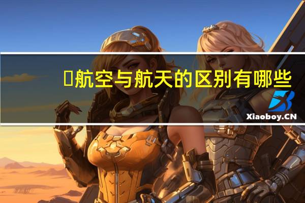 ​航空与航天的区别有哪些