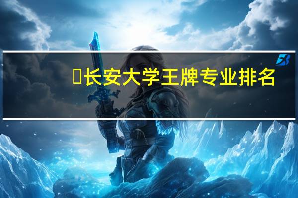 ​长安大学王牌专业排名