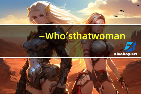 —Who’s that woman_—_______