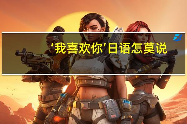 ‘我喜欢你’日语怎莫说