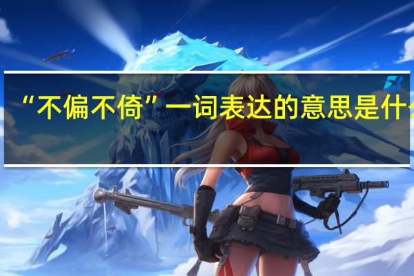 “不偏不倚”一词表达的意思是什么呢