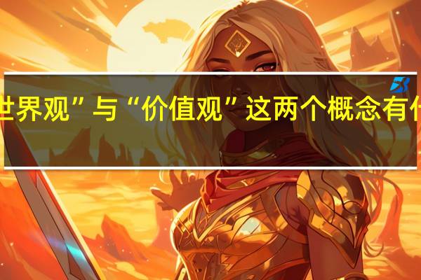 “世界观”与“价值观”这两个概念有什么不同
