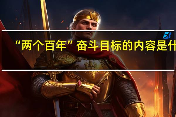 “两个百年”奋斗目标的内容是什么