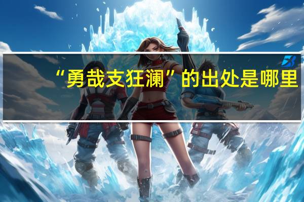 “勇哉支狂澜”的出处是哪里