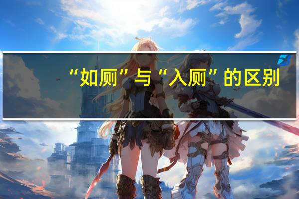 “如厕”与“入厕”的区别