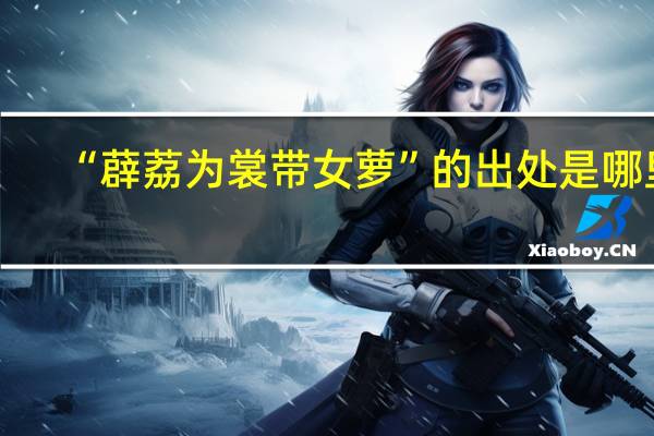 “薜荔为裳带女萝”的出处是哪里