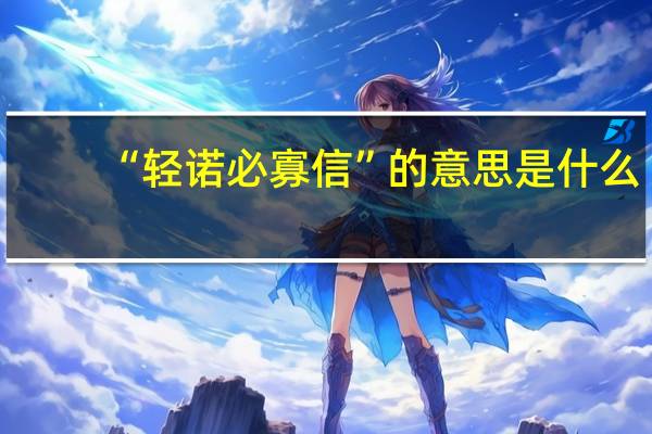 “轻诺必寡信”的意思是什么