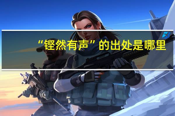“铿然有声”的出处是哪里
