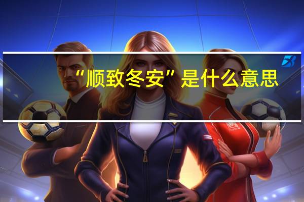 “顺致冬安”是什么意思