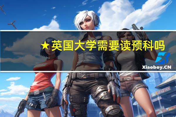 ★英国大学需要读预科吗