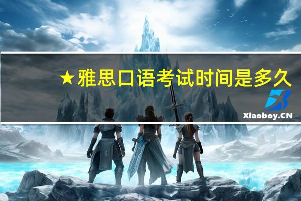 ★ 雅思口语考试时间是多久