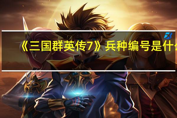《三国群英传7》兵种编号是什么