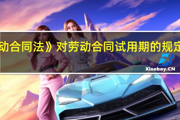 《劳动合同法》对劳动合同试用期的规定是什么呢