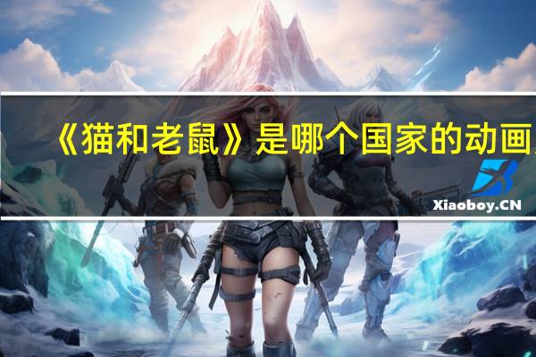 《猫和老鼠》是哪个国家的动画片