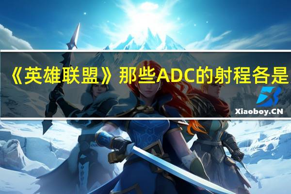 《英雄联盟》那些ADC的射程各是多少