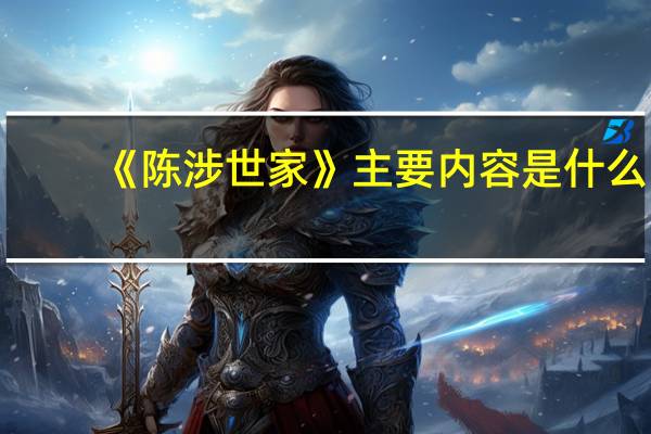 《陈涉世家》主要内容是什么？