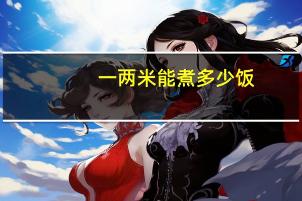一两米能煮多少饭