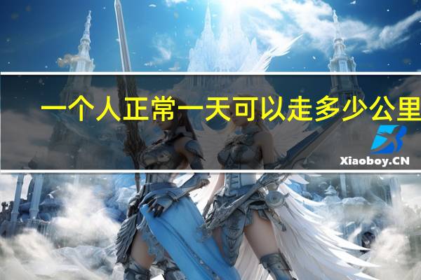 一个人正常一天可以走多少公里路