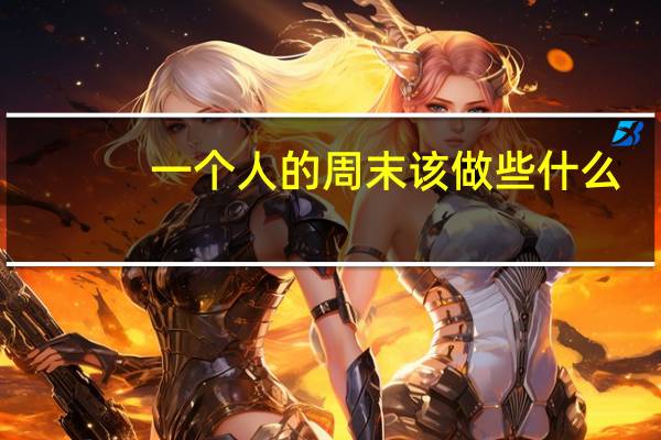 一个人的周末该做些什么