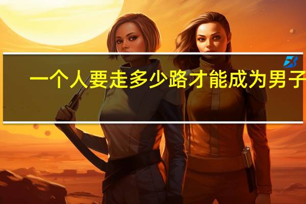 一个人要走多少路才能成为男子汉