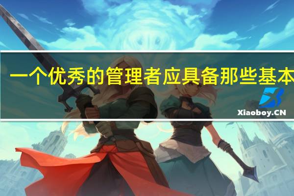 一个优秀的管理者应具备那些基本素质