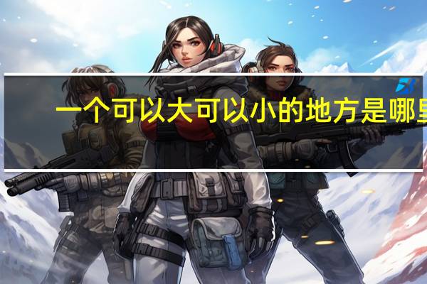 一个可以大可以小的地方是哪里