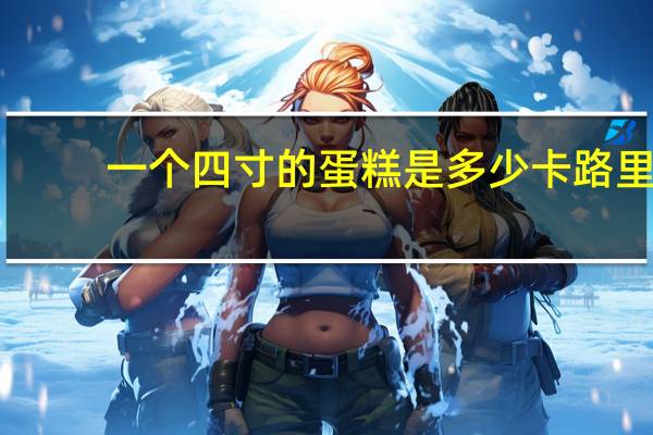 一个四寸的蛋糕是多少卡路里