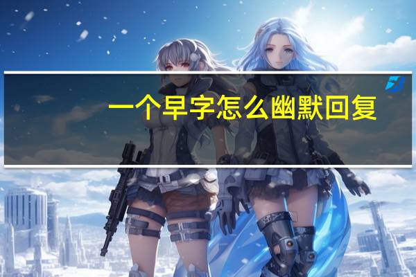 一个早字怎么幽默回复