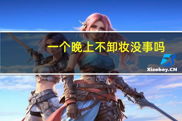 一个晚上不卸妆没事吗