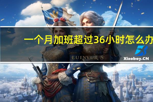 一个月加班超过36小时怎么办