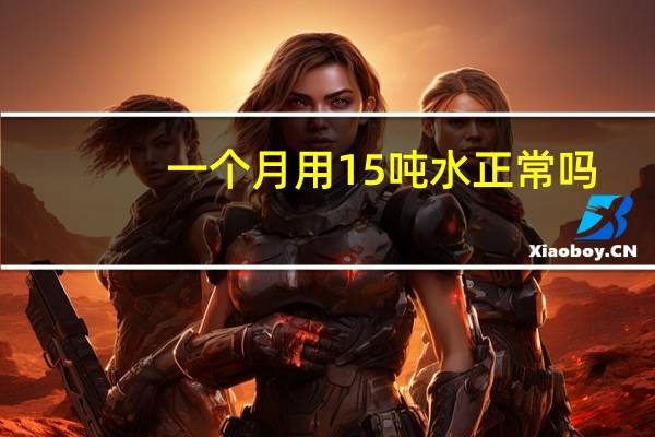 一个月用15吨水正常吗