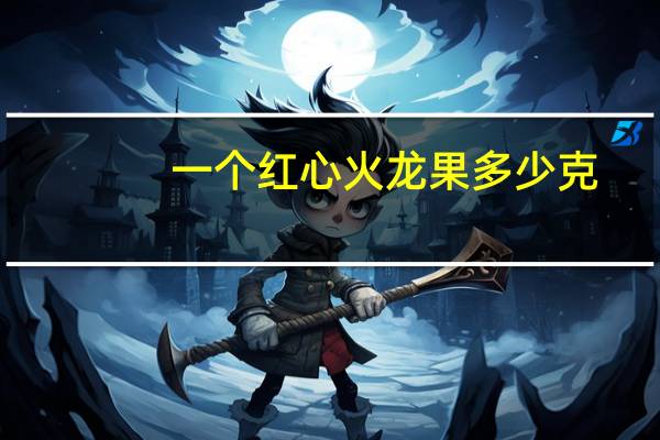 一个红心火龙果多少克