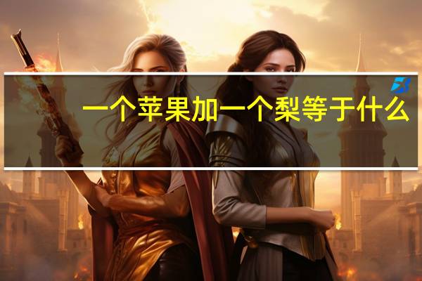一个苹果加一个梨等于什么