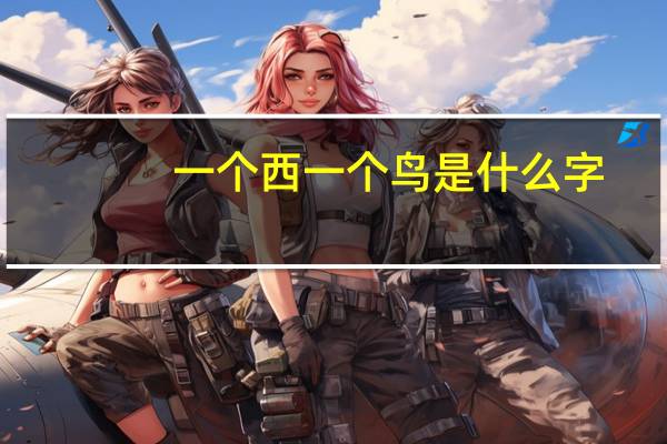 一个西一个鸟是什么字