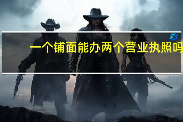 一个铺面能办两个营业执照吗