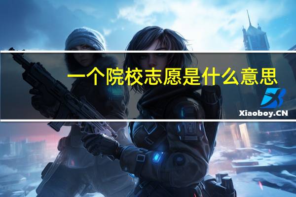 一个院校志愿是什么意思