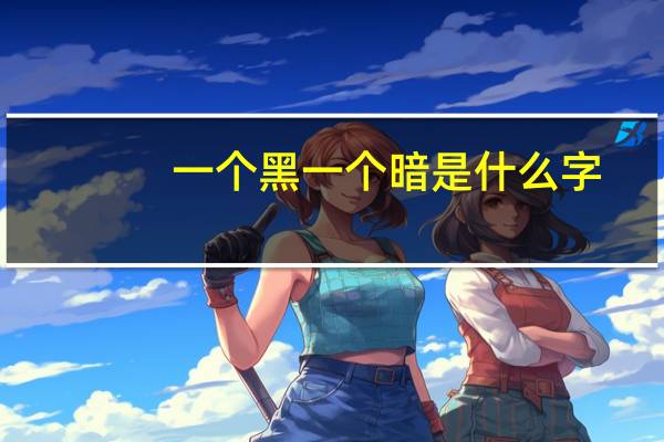 一个黑一个暗是什么字
