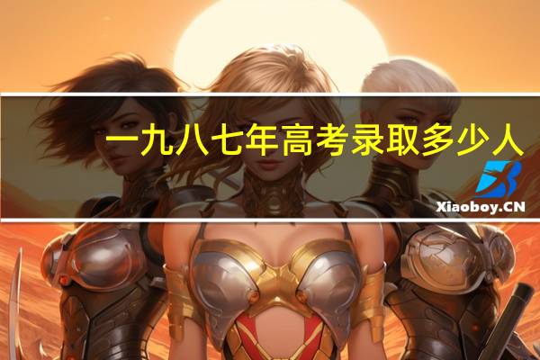 一九八七年高考录取多少人